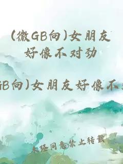 (微GB向)女朋友好像不对劲