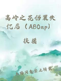 高岭之花伪装失忆后（ABOnp）