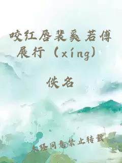 咬红唇裴奚若傅展行（xíng）