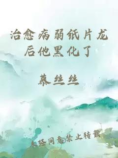 治愈病弱纸片龙后他黑化了