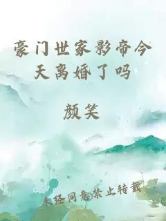 豪门世家影帝今天离婚了吗