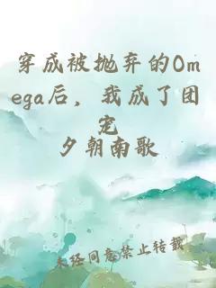 穿成被抛弃的Omega后，我成了团宠