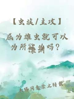 【虫族/主攻】成为雄虫就可以为所欲为吗？